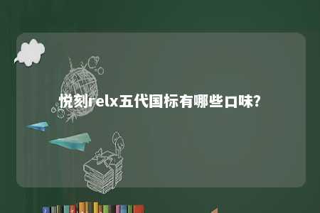 悦刻relx五代国标有哪些口味？ 